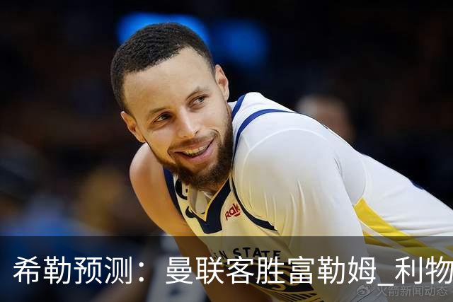 希勒预测：曼联客胜富勒姆 利物浦负伯恩茅斯，枪手曼城继续连胜